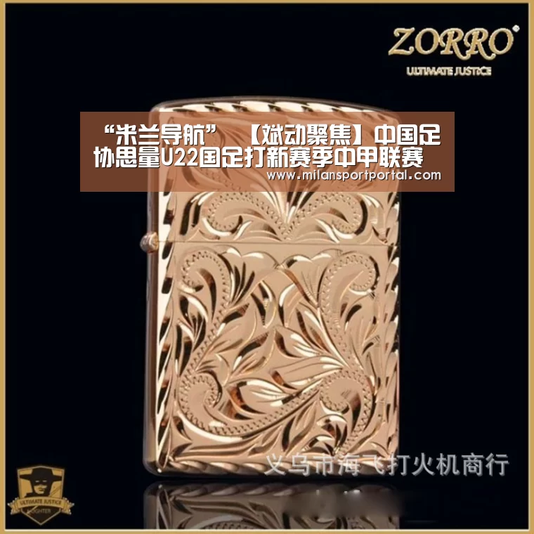“米兰导航”
【斌动聚焦】中国足协思量U22国足打新赛季中甲联赛 通过“内部消化